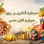 بررسی سرمایه‌گذاری در سیم و کابل مسی در ایران (تحلیل علمی، مزایا، چالش‌ها و راهکارها)